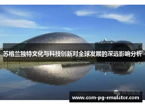 苏格兰独特文化与科技创新对全球发展的深远影响分析 苏格兰独特文化与科技创新对全球发展的深远影响分析
