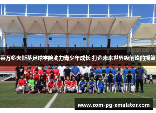 莱万多夫斯基足球学院助力青少年成长 打造未来世界级前锋的摇篮