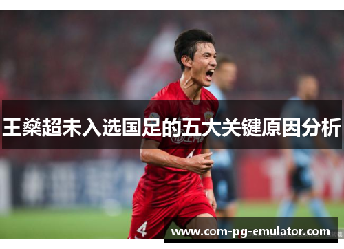 王燊超未入选国足的五大关键原因分析 王燊超未入选国足的五大关键原因分析