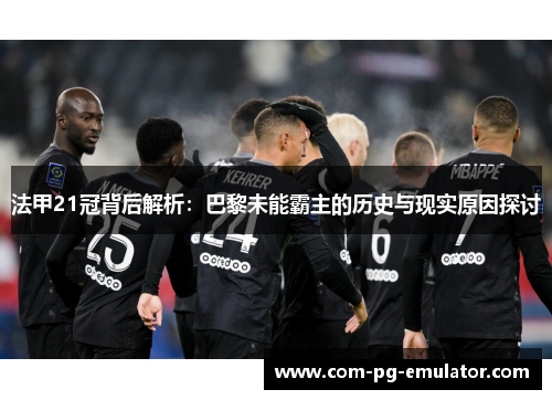 法甲21冠背后解析：巴黎未能霸主的历史与现实原因探讨
