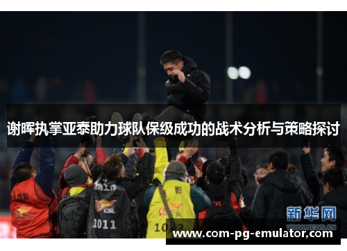 谢晖执掌亚泰助力球队保级成功的战术分析与策略探讨