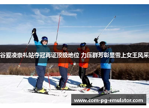 谷爱凌崇礼站夺冠再证顶级地位 力压群芳彰显雪上女王风采 谷爱凌崇礼站夺冠再证顶级地位 力压群芳彰显雪上女王风采