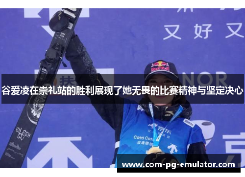 谷爱凌在崇礼站的胜利展现了她无畏的比赛精神与坚定决心