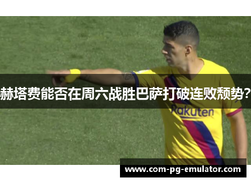 赫塔费能否在周六战胜巴萨打破连败颓势？