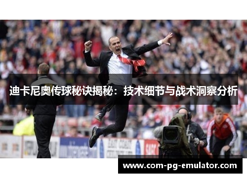 迪卡尼奥传球秘诀揭秘：技术细节与战术洞察分析