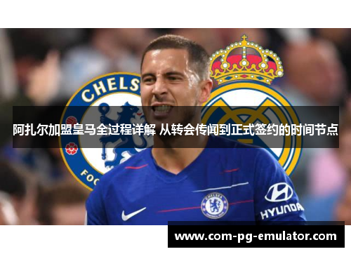 阿扎尔加盟皇马全过程详解 从转会传闻到正式签约的时间节点 阿扎尔加盟皇马全过程详解 从转会传闻到正式签约的时间节点