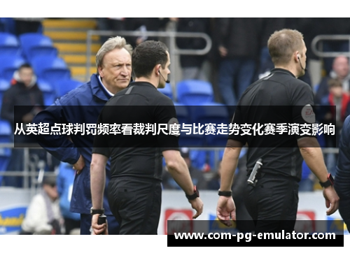 从英超点球判罚频率看裁判尺度与比赛走势变化赛季演变影响 从英超点球判罚频率看裁判尺度与比赛走势变化赛季演变影响