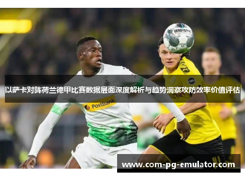 以萨卡对阵荷兰德甲比赛数据层面深度解析与趋势洞察攻防效率价值评估