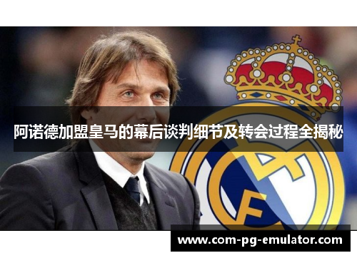 阿诺德加盟皇马的幕后谈判细节及转会过程全揭秘