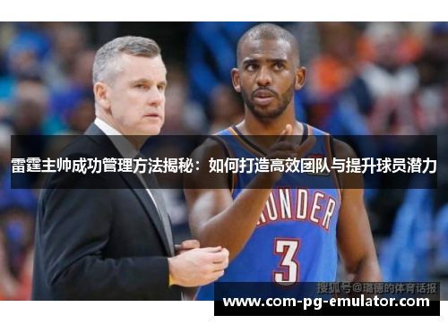 雷霆主帅成功管理方法揭秘:如何打造高效团队与提升球员潜力 雷霆主帅成功管理方法揭秘:如何打造高效团队与提升球员潜力