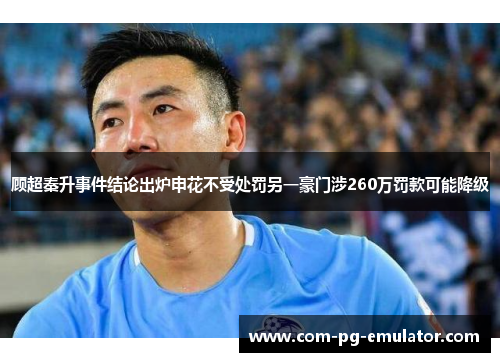 顾超秦升事件结论出炉申花不受处罚另一豪门涉260万罚款可能降级 顾超秦升事件结论出炉申花不受处罚另一豪门涉260万罚款可能降级