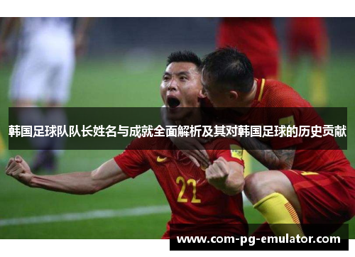 韩国足球队队长姓名与成就全面解析及其对韩国足球的历史贡献