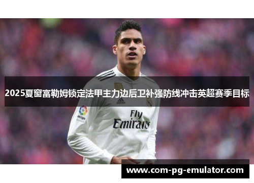 2025夏窗富勒姆锁定法甲主力边后卫补强防线冲击英超赛季目标 2025夏窗富勒姆锁定法甲主力边后卫补强防线冲击英超赛季目标
