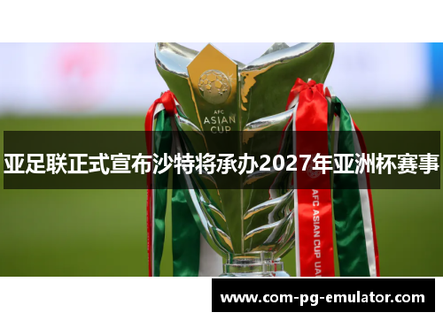 亚足联正式宣布沙特将承办2027年亚洲杯赛事 亚足联正式宣布沙特将承办2027年亚洲杯赛事