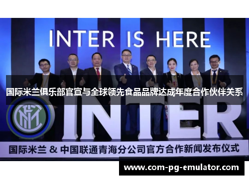 国际米兰俱乐部官宣与全球领先食品品牌达成年度合作伙伴关系 国际米兰俱乐部官宣与全球领先食品品牌达成年度合作伙伴关系