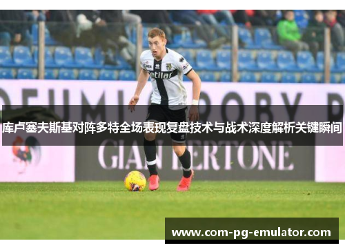 库卢塞夫斯基对阵多特全场表现复盘技术与战术深度解析关键瞬间 库卢塞夫斯基对阵多特全场表现复盘技术与战术深度解析关键瞬间