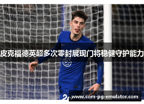 皮克福德英超多次零封展现门将稳健守护能力